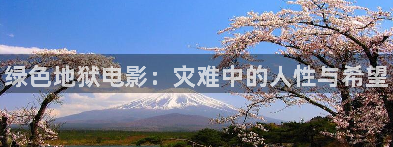 神马第九达达兔影院在线：绿色地狱电影：灾难中的人性与希望