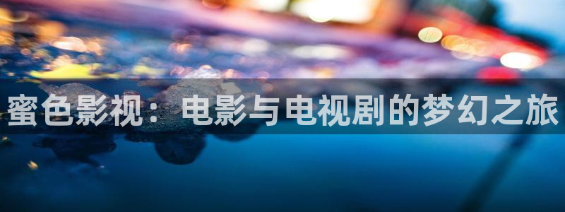 第九影院欧美：蜜色影视：电影与电视剧的梦幻之旅