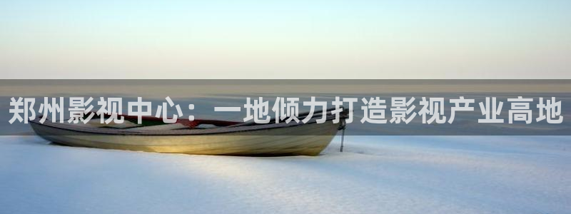 第九电影院神马电影：郑州影视中心：一地倾力打造影视产业高地
