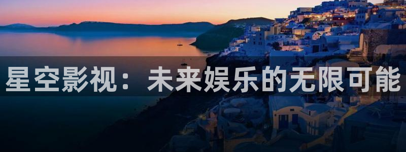 第九电影院完整免费观看：星空影视：未来娱乐的无限可能