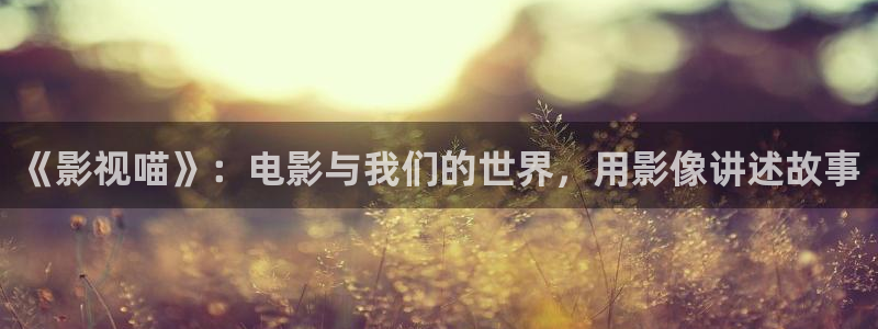第九神马老子达达兔影院：《影视喵》：电影与我们的世界，用影像讲述故事