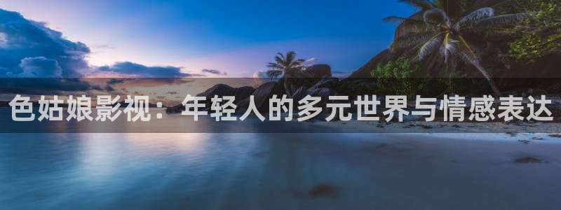 9第九电影院：色姑娘影视：年轻人的多元世界与情感表达